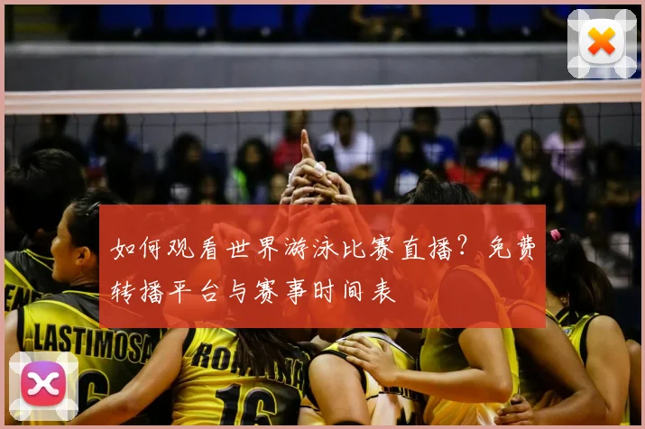 如何观看世界游泳比赛直播?免费转播平台与赛事时间表