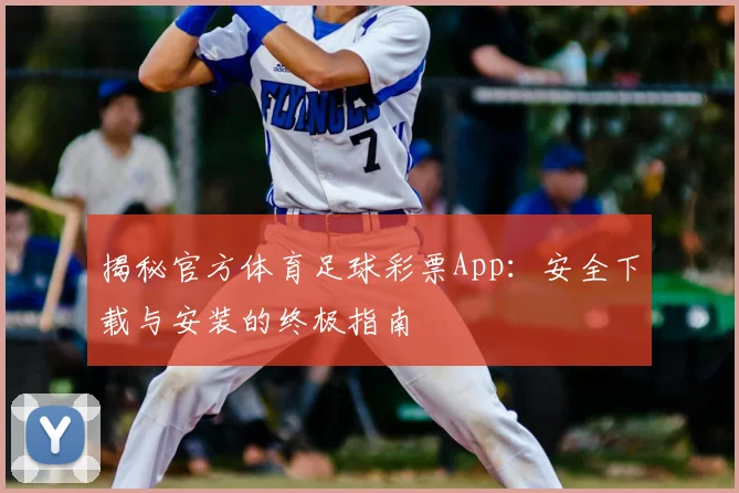 揭秘官方体育足球彩票App：安全下载与安装的终极指南