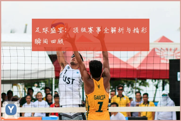足球盛宴：顶级赛事全解析与精彩瞬间回顾